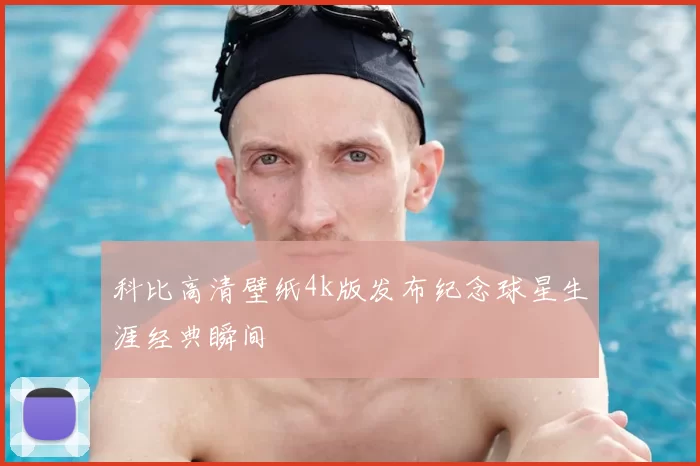 科比高清壁纸4k版发布纪念球星生涯经典瞬间