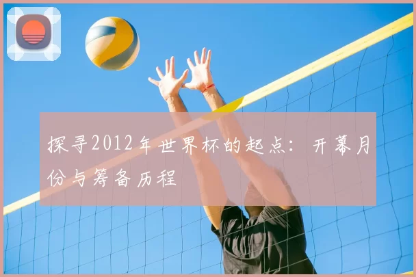 探寻2012年世界杯的起点：开幕月份与筹备历程