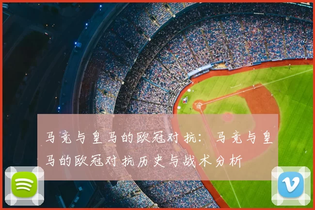 马竞与皇马的欧冠对抗:马竞与皇马的欧冠对抗历史与战术分析