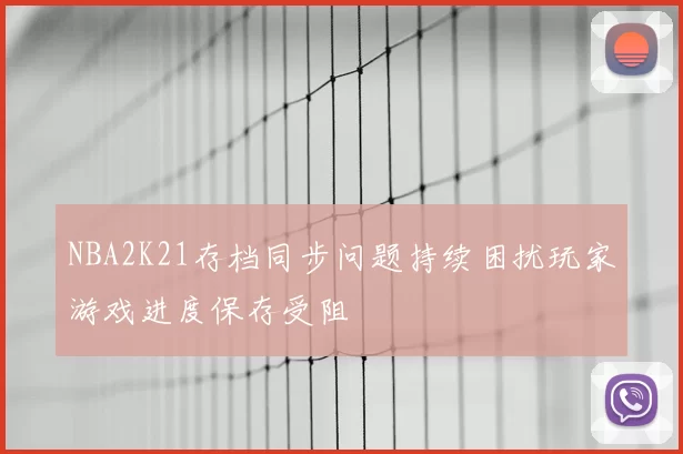 NBA2K21存档同步问题持续困扰玩家游戏进度保存受阻