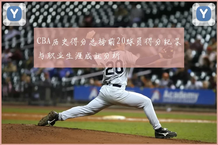 CBA历史得分总榜前20球员得分纪录与职业生涯成就分析
