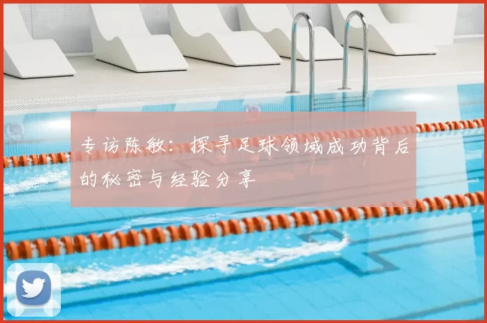 专访陈敏：探寻足球领域成功背后的秘密与经验分享