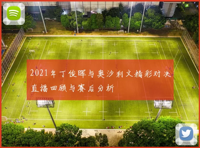 2021年丁俊晖与奥沙利文精彩对决直播回顾与赛后分析