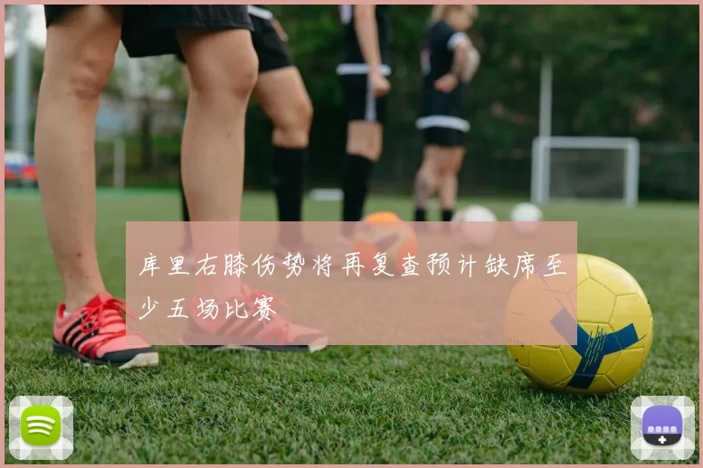 库里右膝伤势将再复查预计缺席至少五场比赛