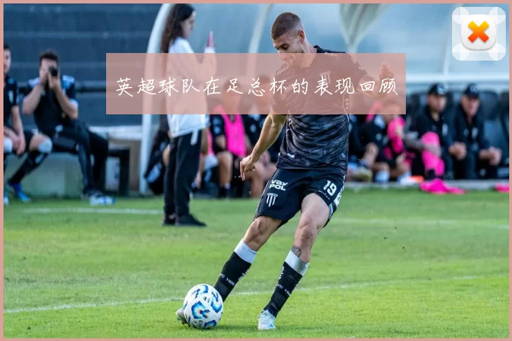 英超球队在足总杯的表现回顾