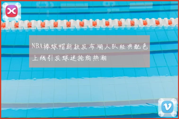 NBA棒球帽新款发布湖人队经典配色上线引发球迷抢购热潮