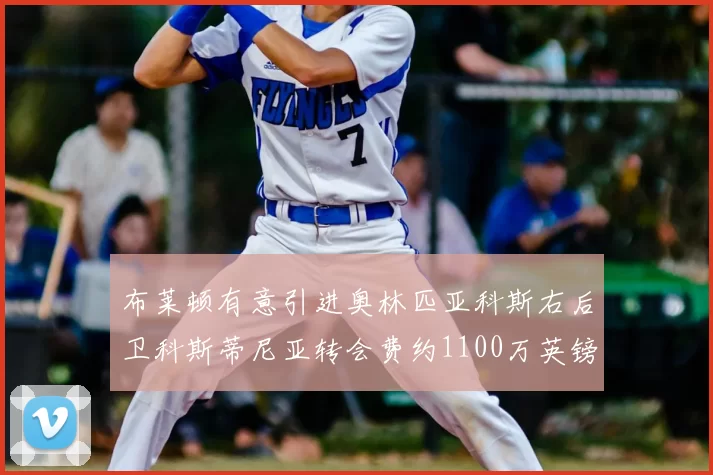 布莱顿有意引进奥林匹亚科斯右后卫科斯蒂尼亚转会费约1100万英镑