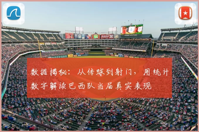 数据揭秘：从传球到射门，用统计数字解读巴西队当届真实表现