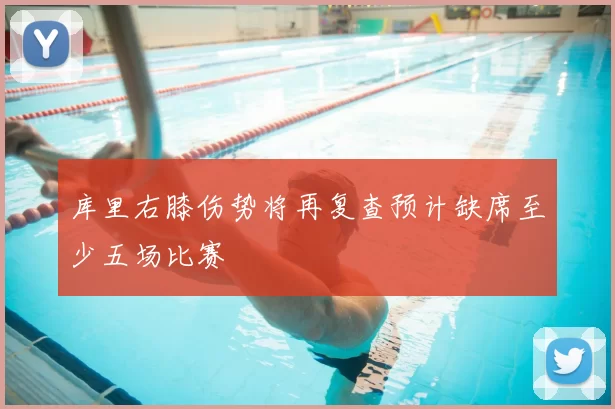 库里右膝伤势将再复查预计缺席至少五场比赛