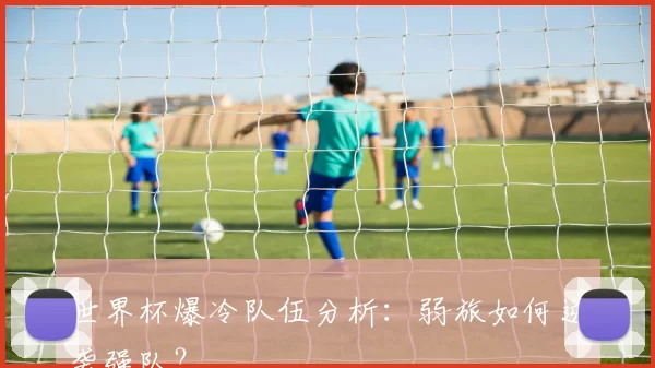 世界杯爆冷队伍分析：弱旅如何逆袭强队？