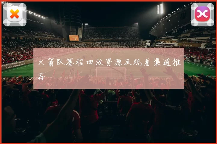 火箭队赛程回放资源及观看渠道推荐