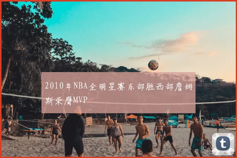 2010年NBA全明星赛东部胜西部詹姆斯荣膺MVP