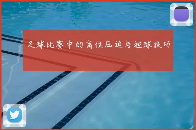 足球比赛中的高位压迫与控球技巧