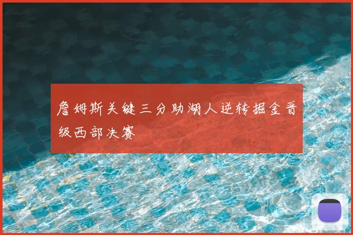 詹姆斯关键三分助湖人逆转掘金晋级西部决赛