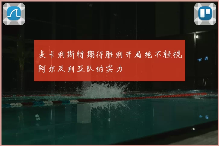 麦卡利斯特期待胜利开局绝不轻视阿尔及利亚队的实力