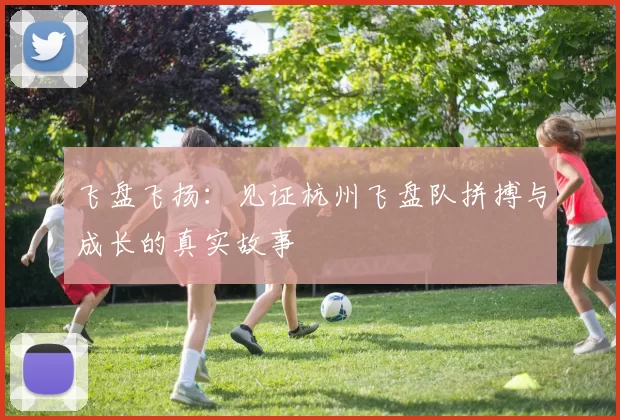 飞盘飞扬：见证杭州飞盘队拼搏与成长的真实故事