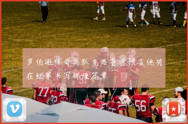 罗伯逊传奇离队克洛普曾预言他将在红军书写辉煌篇章