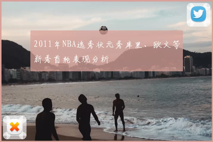 2011年NBA选秀状元秀库里、欧文等新秀首轮表现分析