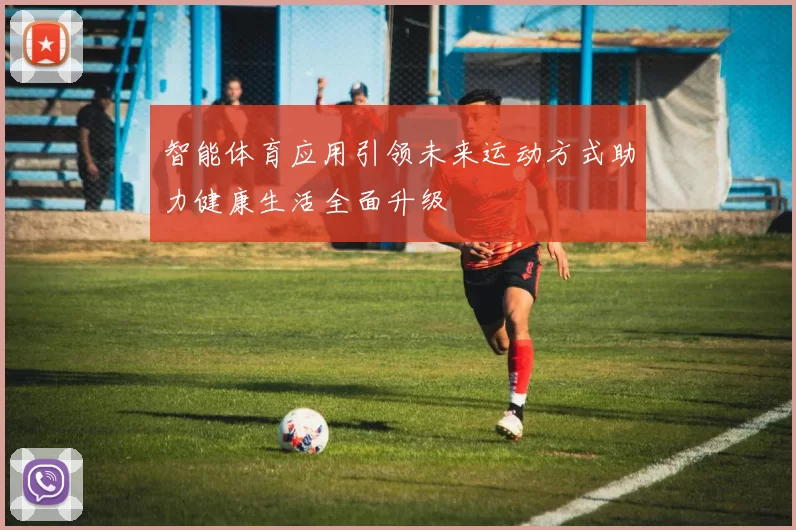 智能体育应用引领未来运动方式助力健康生活全面升级
