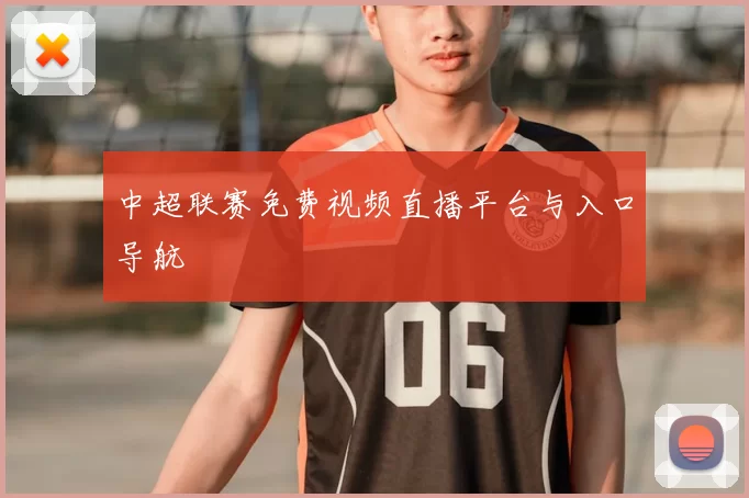 中超联赛免费视频直播平台与入口导航