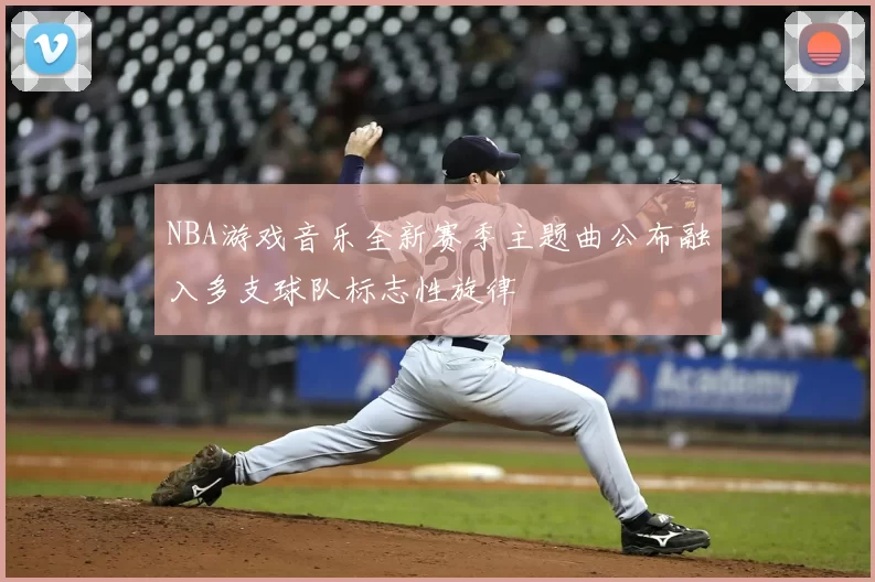 NBA游戏音乐全新赛季主题曲公布融入多支球队标志性旋律