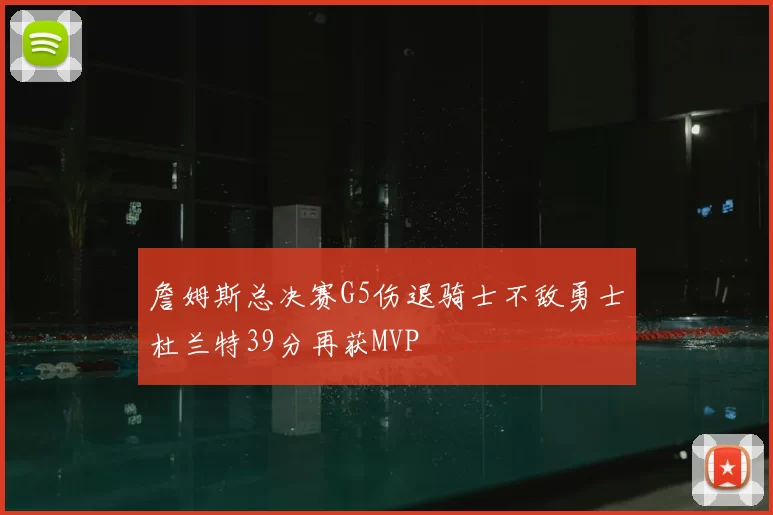 詹姆斯总决赛G5伤退骑士不敌勇士杜兰特39分再获MVP