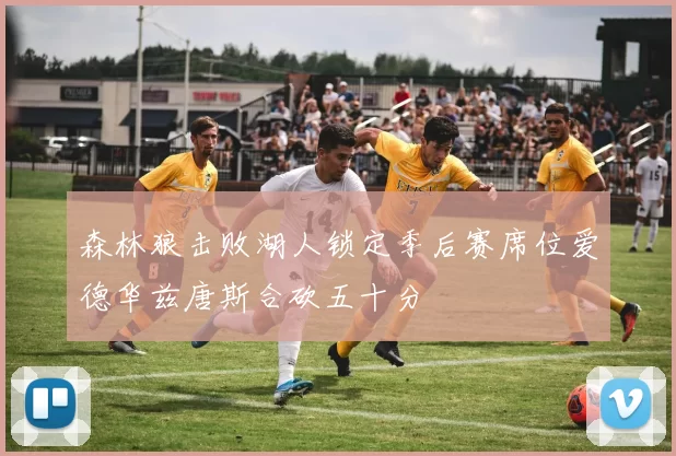 森林狼击败湖人锁定季后赛席位爱德华兹唐斯合砍五十分