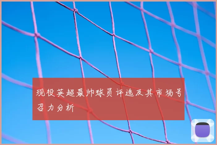 现役英超最帅球员评选及其市场号召力分析