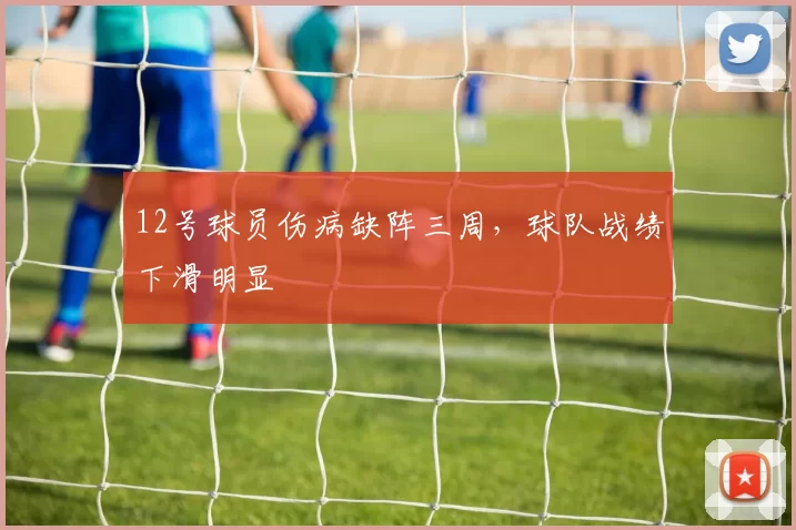 12号球员伤病缺阵三周，球队战绩下滑明显