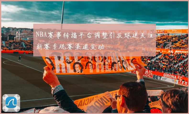 NBA赛事转播平台调整引发球迷关注新赛季观赛渠道变动