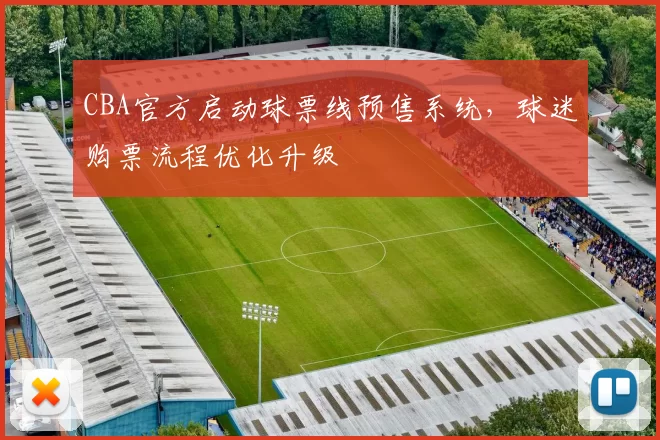 CBA官方启动球票线预售系统，球迷购票流程优化升级