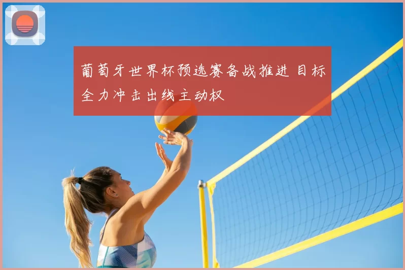 葡萄牙世界杯预选赛备战推进 目标全力冲击出线主动权