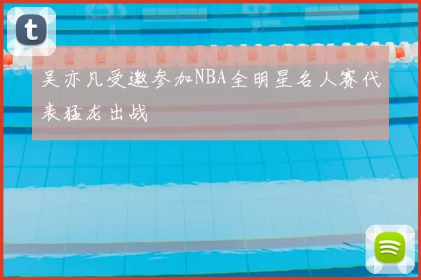 吴亦凡受邀参加NBA全明星名人赛代表猛龙出战