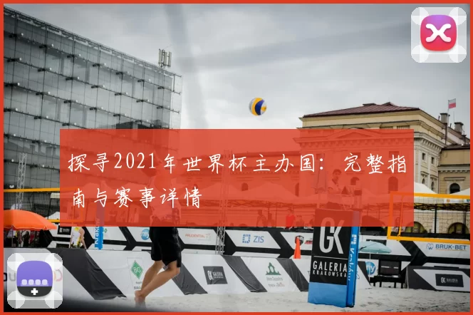 探寻2021年世界杯主办国：完整指南与赛事详情