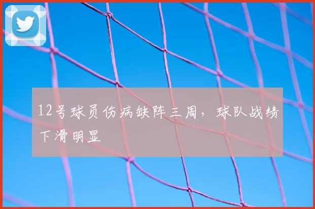 12号球员伤病缺阵三周，球队战绩下滑明显