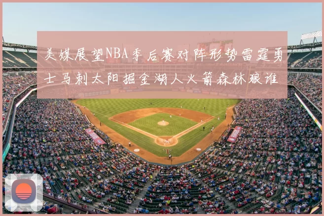 美媒展望NBA季后赛对阵形势雷霆勇士马刺太阳掘金湖人火箭森林狼谁能突围