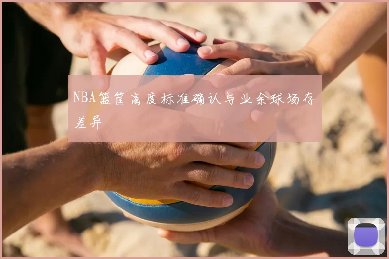 NBA篮筐高度标准确认与业余球场存差异