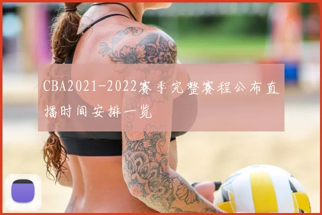 CBA2021-2022赛季完整赛程公布直播时间安排一览