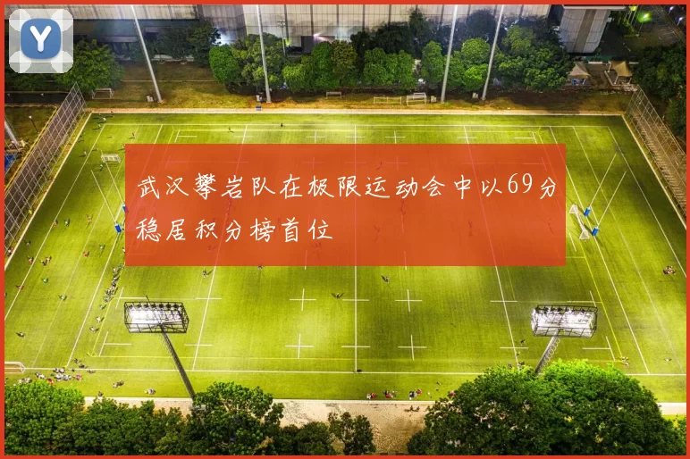 武汉攀岩队在极限运动会中以69分稳居积分榜首位