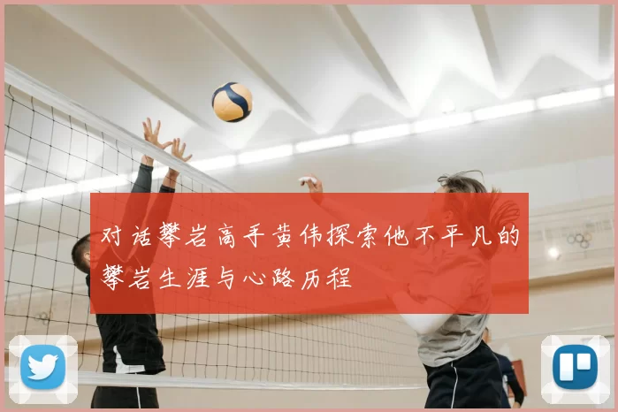 对话攀岩高手黄伟探索他不平凡的攀岩生涯与心路历程