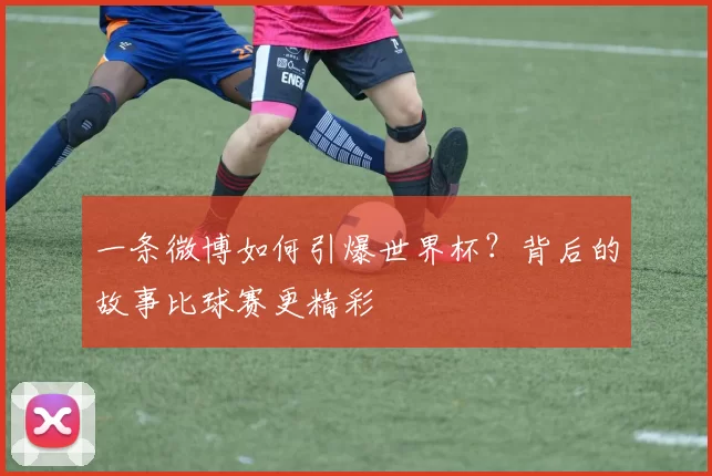 一条微博如何引爆世界杯?背后的故事比球赛更精彩