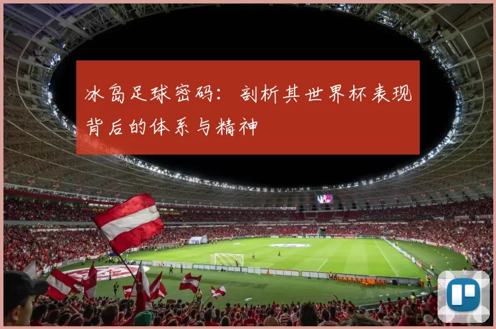 冰岛足球密码：剖析其世界杯表现背后的体系与精神