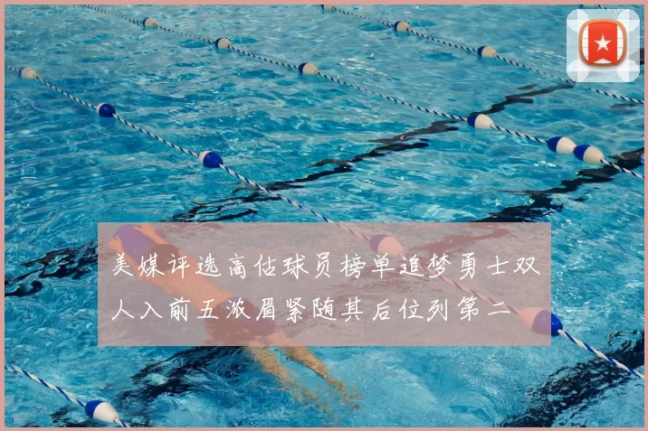 美媒评选高估球员榜单追梦勇士双人入前五浓眉紧随其后位列第二