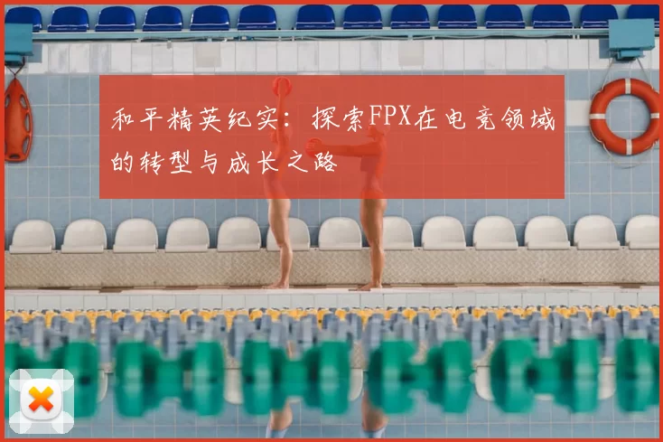 和平精英纪实:探索FPX在电竞领域的转型与成长之路