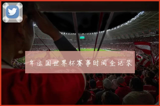 年法国世界杯赛事时间全记录