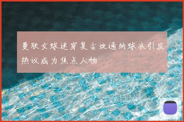 曼联女球迷穿复古坎通纳球衣引发热议成为焦点人物