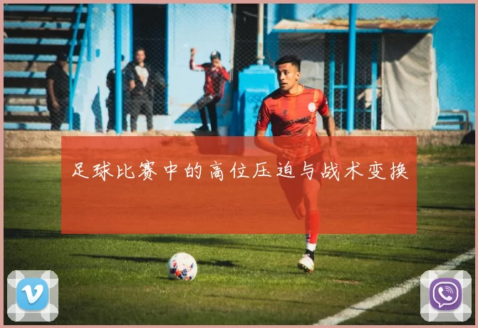 足球比赛中的高位压迫与战术变换