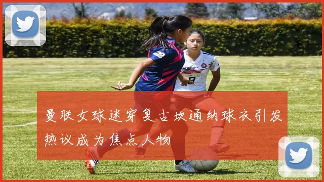 曼联女球迷穿复古坎通纳球衣引发热议成为焦点人物