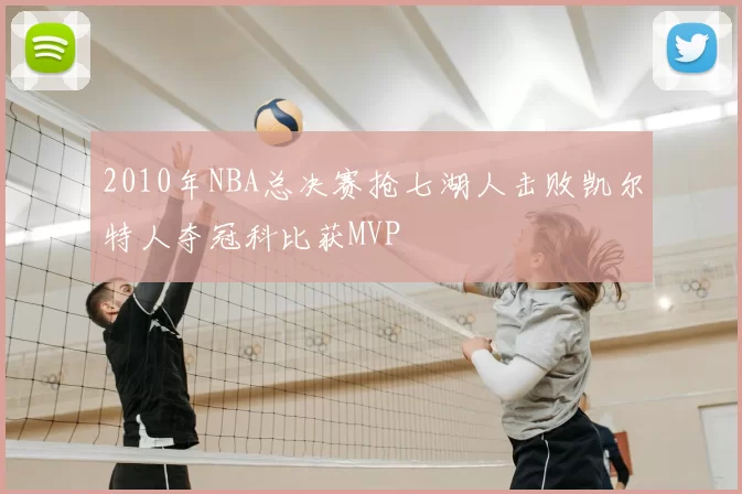 2010年NBA总决赛抢七湖人击败凯尔特人夺冠科比获MVP