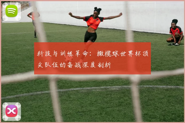 科技与训练革命:橄榄球世界杯顶尖队伍的备战深度剖析